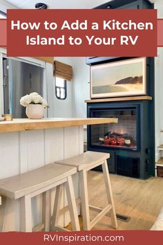 a kitchen island with two stools in front of an open fire place and the words how to add a kitchen island to your rv