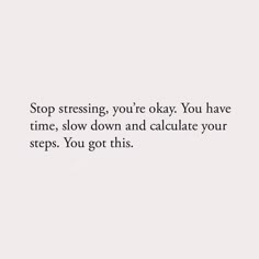 a white wall with the words stop stressing you're okay you have time, slow down and calculate your steps