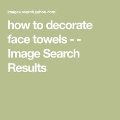 the words how to decorate face towels - image search results on a green background with white text