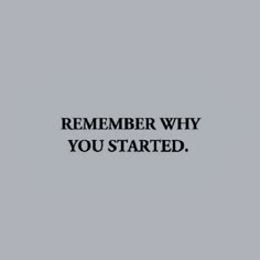 a black and white photo with the words,'remember why you started'on it