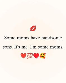 some moms have handsome sons it's me i'm some moms