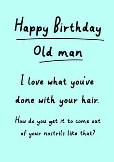 a birthday card with the words, happy birthday old man i love what you've done with your hair how do you get it to come out of your nails like that?