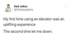 dad jokes about his first time using an elevator was an uplifting experience the second time let me down