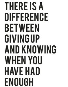 there is a quote about giving up and not giving you have had enough to do