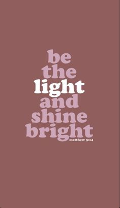 the words be the light and shine bright are shown in white on a brown background