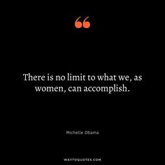 there is no limit to what we as women, can accomplish