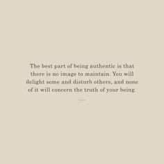 the best part of being authentic is that there is no image to maintain you will delight some and disturb others, and none of it will concern the truth