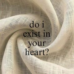 the words do i existt in your heart? written on a white fabric background