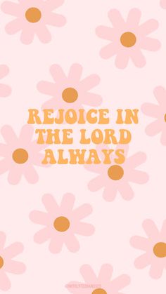 flowers with the words rejoge in the lord always written on them, against a pink background