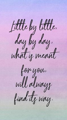 a quote that says little by little day by day what is meant for you, will always