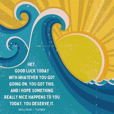 the sun is shining brightly over an ocean with waves and words that read, hey, good luck today with whatever you got going on