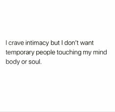 a white background with the words i crave intimacy but i don't want temporary people touching my mind body or soul