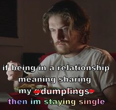 a man sitting in a chair eating food with the caption if being in a relationship means meaning sharing my dumpings then i'm staying single