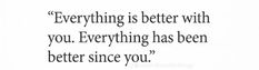 a quote that reads, everything is better with you everthing has been better since you