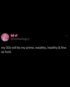 a black background with pink text that reads, my 30's will be my prime healthy, healthy & fine as luck