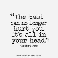 the past cannot't hurt you, it's all in your head robert few