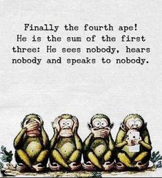 five monkeys sitting in a row with the caption'finally the fourth ape he is the sum of the first three he sees nobody, hearts nobody and speaks to nobody