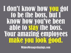 a quote that says i don't know how you got to be the boss, but