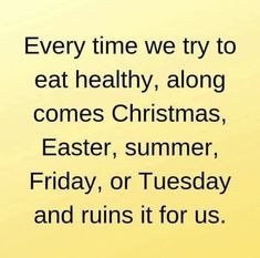 a yellow background with the words every time we try to eat healthy, along comes christmas, easter, summer, friday, or tuesday and runs it for us