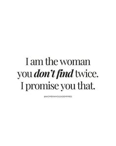 the words i am the woman you don't find twice i promise you that