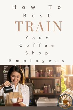 a woman pouring coffee into a cup with the words how to best train your coffee shop employees