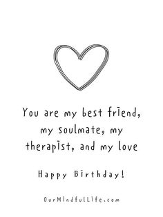 a black and white image with the words you are my best friend, my soulmate, my therapists, and my love happy birthday