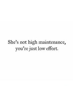 the words she's not high maintenance, you're just low effort