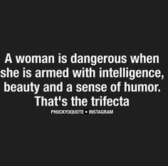 a woman is dangerous when she is armed with intelligence, beauty and a sense of humor that's the trifecta