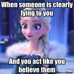 an image of a frozen princess with the caption when someone is clearly lying to you and you act like you believe them