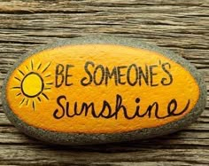 a rock with the words be someone's sunshine painted on it