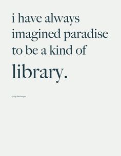 the quote i have always imagine paradise to be kind of library