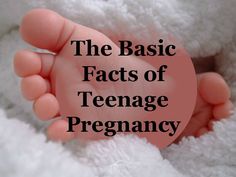 a close up of a baby's foot with the words, the basic fact of teenage pregnancy