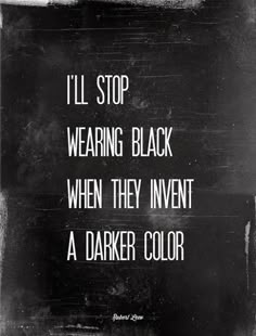 a black and white photo with the words i'll stop wearing black when they invent a darker color