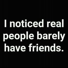 a black and white photo with the words, i noticed real people barely have friends