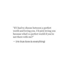 a quote with the words if i had to choose between a perfect world and loving you