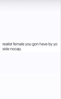 the text reads, if you're realist female you gon have by yo side nocap