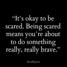 a quote that says it's okay to be scared being scared means you're about