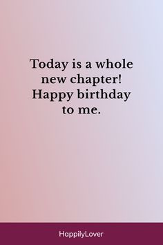 a quote that says today is a whole new charter happy birthday to me happilylover