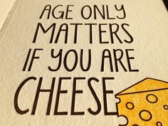 a piece of cheese with the words age only matters if you are cheese