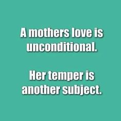 a mother's love is unconditionalal her temper is another subject