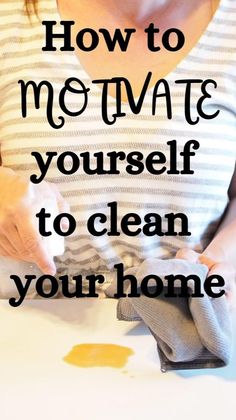 a woman is cleaning her hands with the words how to motivate yourself to clean your home