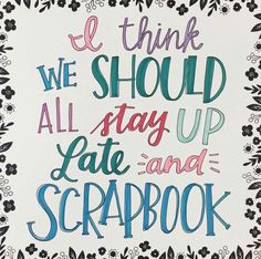 the words i think we should all stay up late and scrapbook