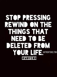 the words stop pressing rewind on the things that need to be deleted from your life