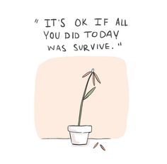 a drawing of a flower in a pot that says it's ok if all you did today was survive