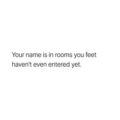 a white background with the words your name is in rooms you feet haven't even entered yet