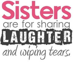 the words sisters are for sharing laughter and whiting tears on a white background