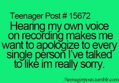 a green background with the words teenager post 15672 hear my own voice on recording makes me want to apoloize to every single person i've talked to like i'm really sorry