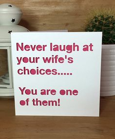 a card that says, never laugh at your wife's choices you are one of them