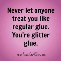 a quote that says never let anyone treat you like regular glue you're glitter glue