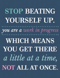 a quote that says stop beating yourself up you are a work in progress which means you get there, not all at once